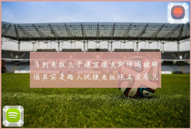 马刺老板儿子逼宫福克斯传闻被辟谣其实是路人玩梗老板根本没有儿子