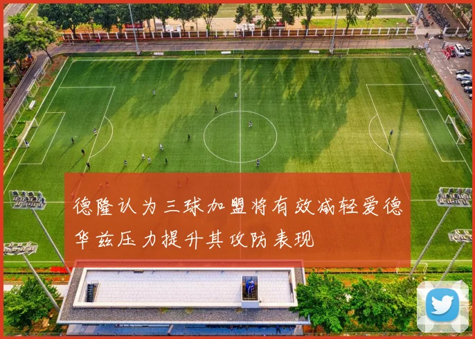 德隆认为三球加盟将有效减轻爱德华兹压力提升其攻防表现