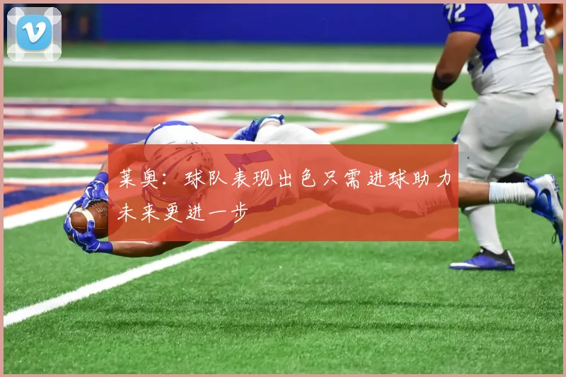 莱奥：球队表现出色只需进球助力未来更进一步