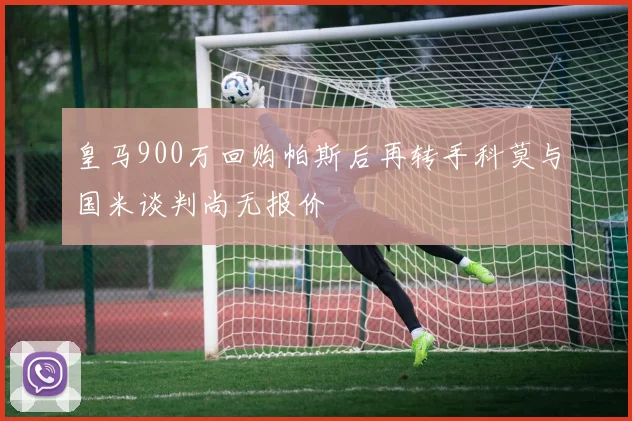 皇马900万回购帕斯后再转手科莫与国米谈判尚无报价