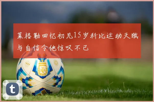 莱格勒回忆初见15岁科比运动天赋与自信令他惊叹不已